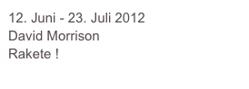 Juni - 23. Juli 2012
David Morrison
Rakete !
